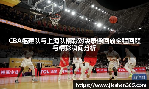 CBA福建队与上海队精彩对决录像回放全程回顾与精彩瞬间分析