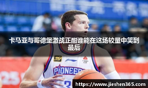 卡马亚与哥德堡激战正酣谁能在这场较量中笑到最后