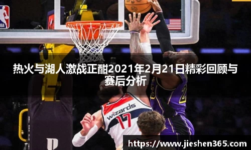 热火与湖人激战正酣2021年2月21日精彩回顾与赛后分析
