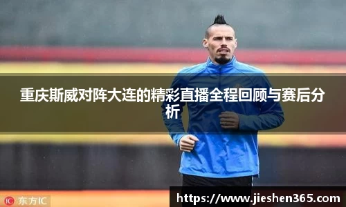 重庆斯威对阵大连的精彩直播全程回顾与赛后分析