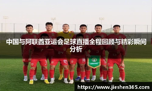 中国与阿联酋亚运会足球直播全程回顾与精彩瞬间分析