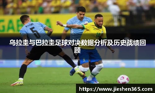 乌拉圭与巴拉圭足球对决数据分析及历史战绩回顾