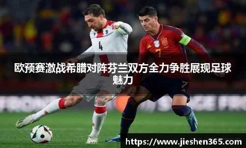 欧预赛激战希腊对阵芬兰双方全力争胜展现足球魅力