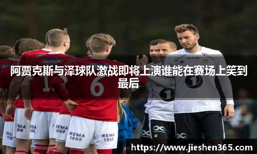 阿贾克斯与泽球队激战即将上演谁能在赛场上笑到最后