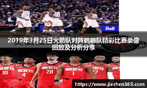 2019年3月25日火箭队对阵鹈鹕队精彩比赛录像回放及分析分享