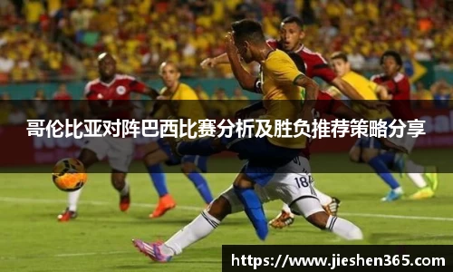 哥伦比亚对阵巴西比赛分析及胜负推荐策略分享