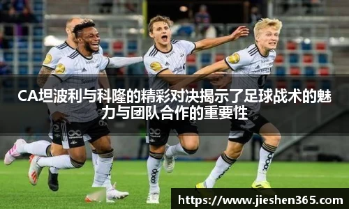 CA坦波利与科隆的精彩对决揭示了足球战术的魅力与团队合作的重要性