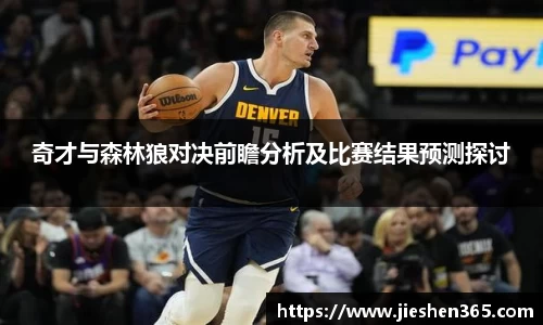 奇才与森林狼对决前瞻分析及比赛结果预测探讨
