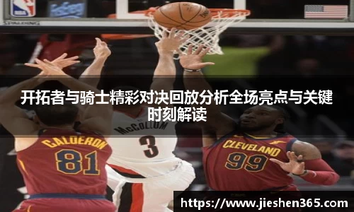 开拓者与骑士精彩对决回放分析全场亮点与关键时刻解读