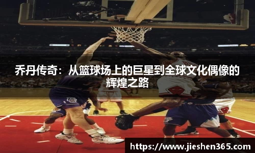 乔丹传奇：从篮球场上的巨星到全球文化偶像的辉煌之路
